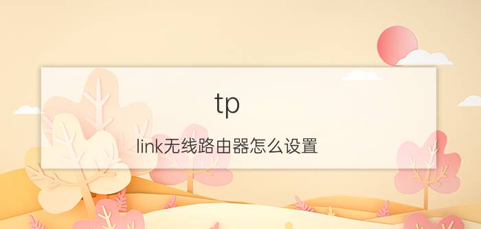 tp link无线路由器怎么设置 tp link无线路由器设置教程